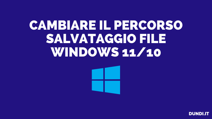 Cambiare Il Percorso Salvataggio file Windows 11/10