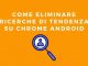 Come eliminare ricerche di tendenza su chrome android