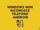 Windows non riconosce telefono android