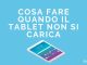 Cosa fare quando il tablet non si carica