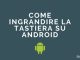 Come ingrandire la tastiera su android